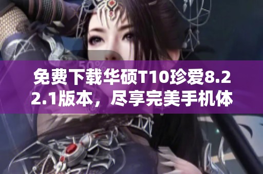 免费下载华硕T10珍爱8.22.1版本，尽享完美手机体验