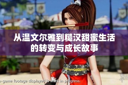 从温文尔雅到糙汉甜蜜生活的转变与成长故事