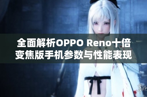 全面解析OPPO Reno十倍变焦版手机参数与性能表现