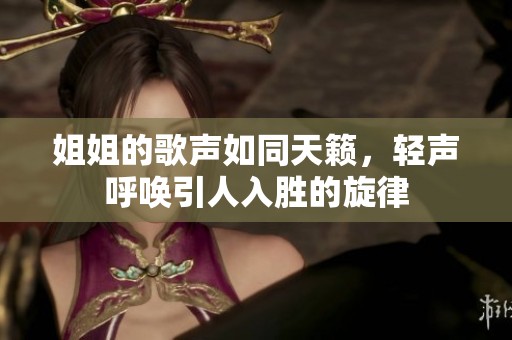 姐姐的歌声如同天籁，轻声呼唤引人入胜的旋律