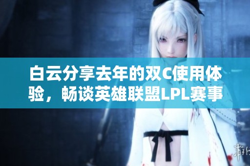 白云分享去年的双C使用体验，畅谈英雄联盟LPL赛事表现