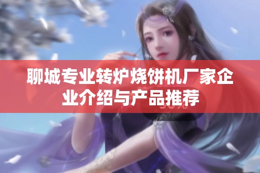 聊城专业转炉烧饼机厂家企业介绍与产品推荐