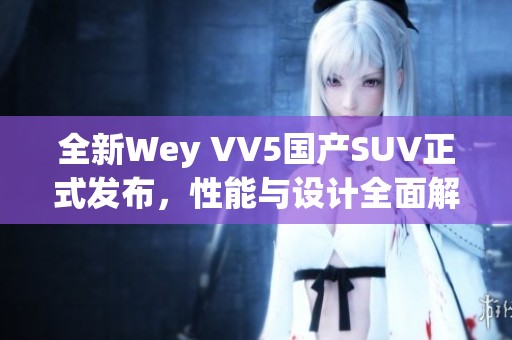 全新Wey VV5国产SUV正式发布，性能与设计全面解析