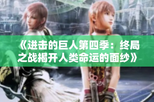 《进击的巨人第四季：终局之战揭开人类命运的面纱》