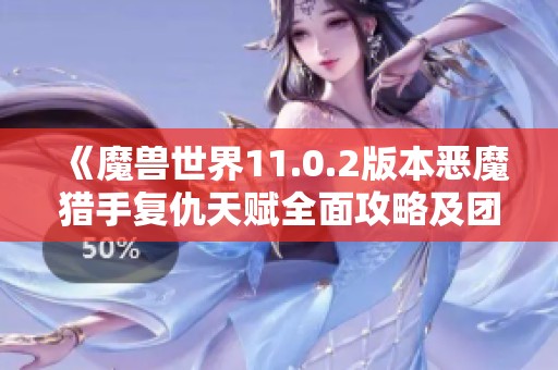 《魔兽世界11.0.2版本恶魔猎手复仇天赋全面攻略及团本秘境分享》