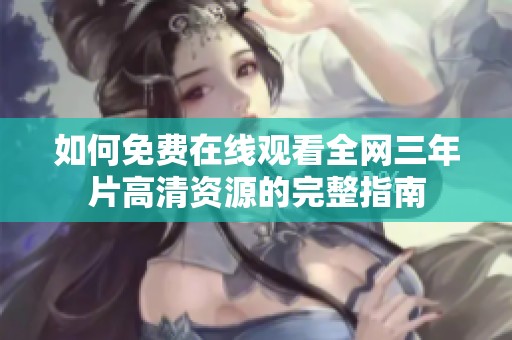 如何免费在线观看全网三年片高清资源的完整指南