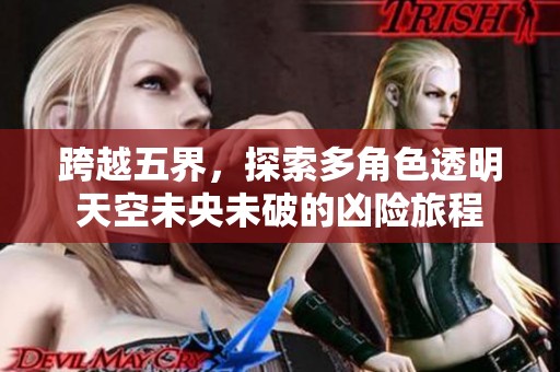 跨越五界，探索多角色透明天空未央未破的凶险旅程
