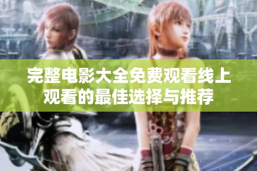 完整电影大全免费观看线上观看的最佳选择与推荐