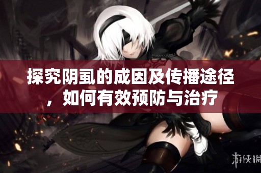 探究阴虱的成因及传播途径，如何有效预防与治疗