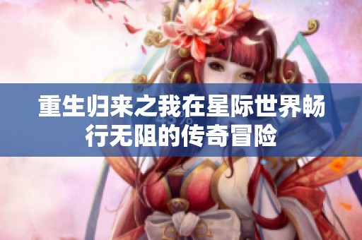 重生归来之我在星际世界畅行无阻的传奇冒险