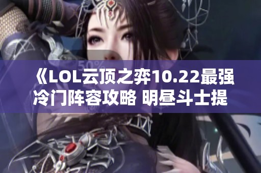 《LOL云顶之弈10.22最强冷门阵容攻略 明昼斗士提升上分技巧》