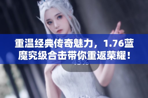 重温经典传奇魅力，1.76蓝魔究级合击带你重返荣耀！