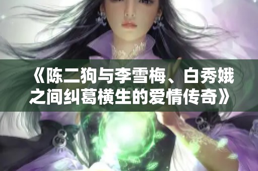 《陈二狗与李雪梅、白秀娥之间纠葛横生的爱情传奇》