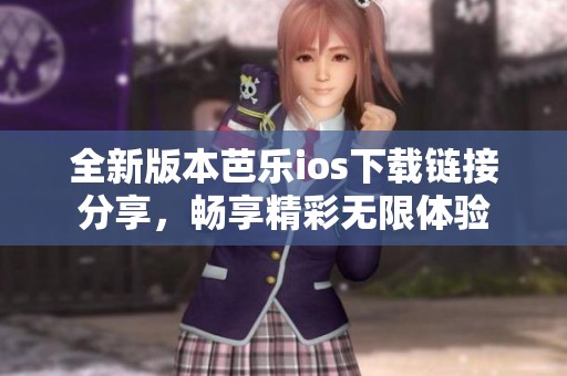 全新版本芭乐ios下载链接分享，畅享精彩无限体验