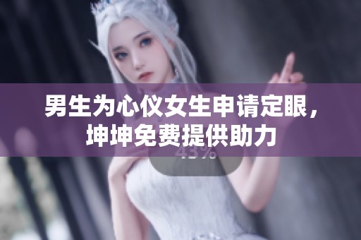 男生为心仪女生申请定眼，坤坤免费提供助力