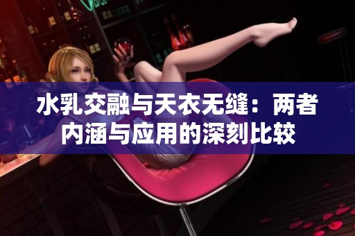 水乳交融与天衣无缝：两者内涵与应用的深刻比较