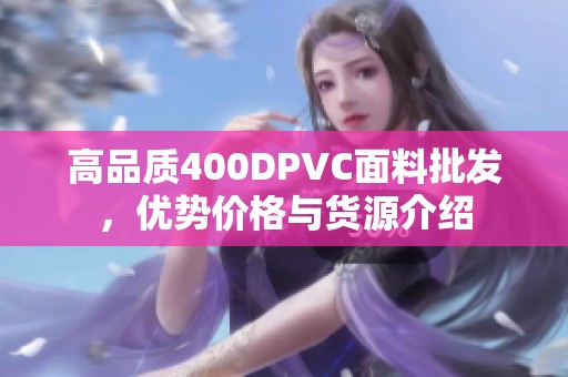 高品质400DPVC面料批发，优势价格与货源介绍