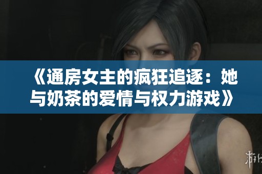 《通房女主的疯狂追逐：她与奶茶的爱情与权力游戏》