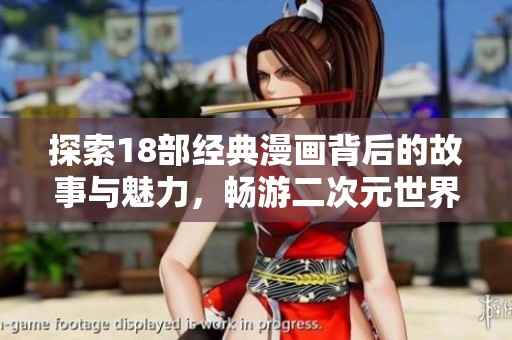 探索18部经典漫画背后的故事与魅力，畅游二次元世界