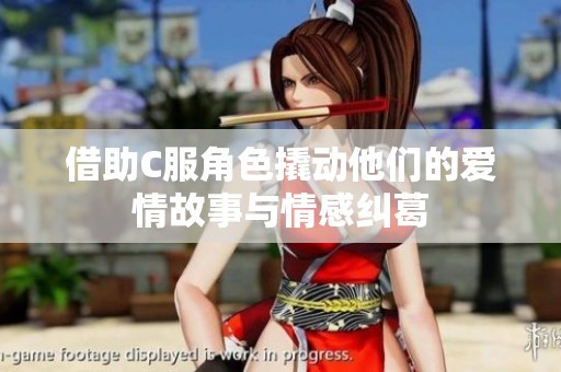 借助C服角色撬动他们的爱情故事与情感纠葛