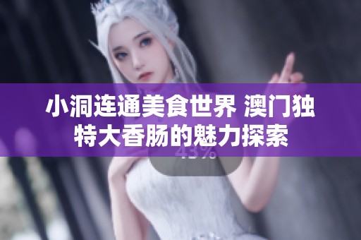 小洞连通美食世界 澳门独特大香肠的魅力探索