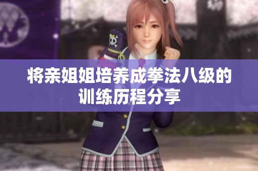 将亲姐姐培养成拳法八级的训练历程分享