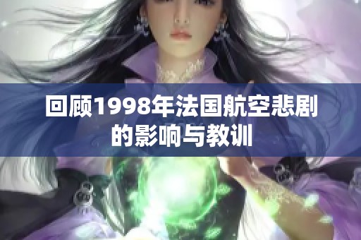 回顾1998年法国航空悲剧的影响与教训