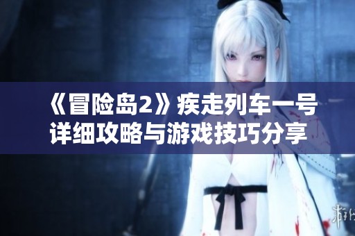 《冒险岛2》疾走列车一号详细攻略与游戏技巧分享