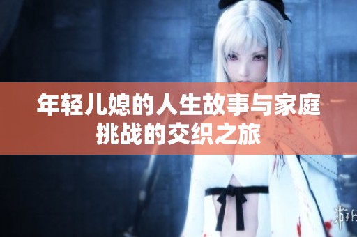 年轻儿媳的人生故事与家庭挑战的交织之旅