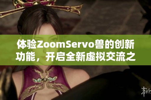 体验ZoomServo兽的创新功能，开启全新虚拟交流之旅