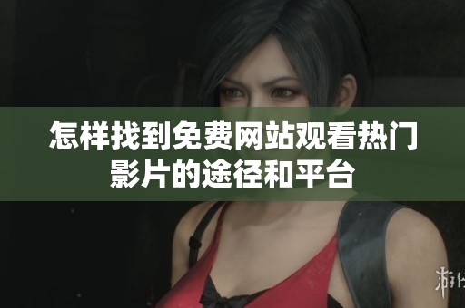 怎样找到免费网站观看热门影片的途径和平台