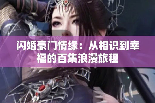 闪婚豪门情缘：从相识到幸福的百集浪漫旅程