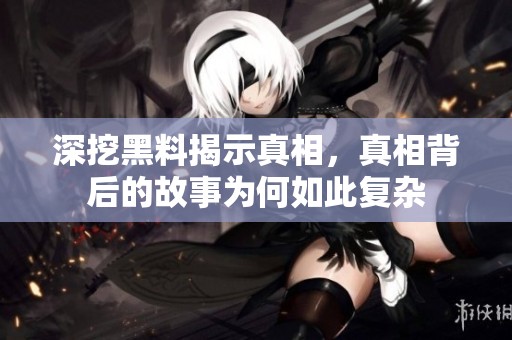 深挖黑料揭示真相，真相背后的故事为何如此复杂