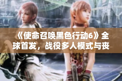 《使命召唤黑色行动6》全球首发，战役多人模式与丧尸强势回归