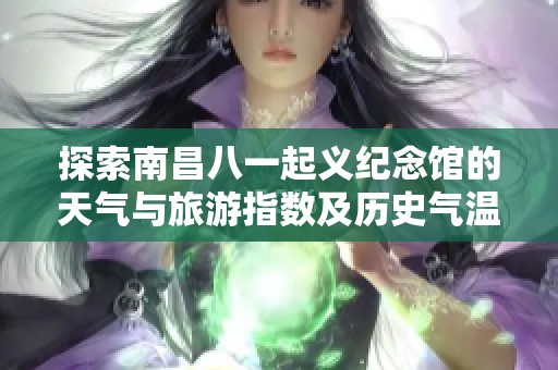 探索南昌八一起义纪念馆的天气与旅游指数及历史气温分析