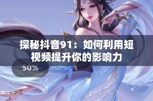 探秘抖音91：如何利用短视频提升你的影响力