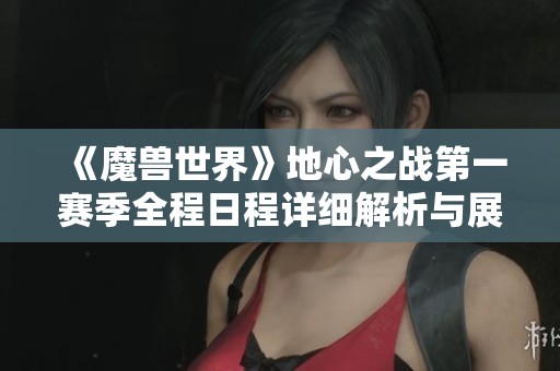 《魔兽世界》地心之战第一赛季全程日程详细解析与展望