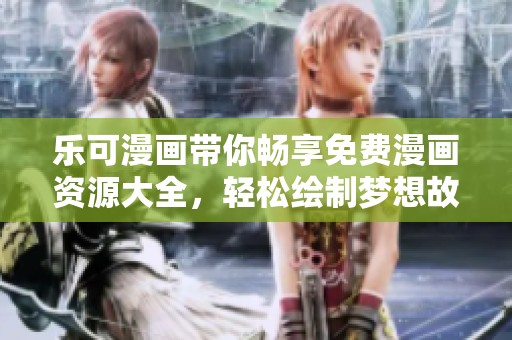 乐可漫画带你畅享免费漫画资源大全，轻松绘制梦想故事