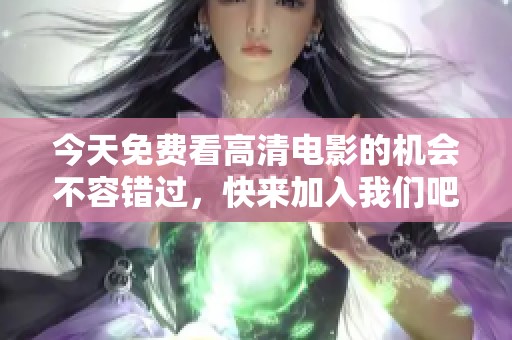 今天免费看高清电影的机会不容错过，快来加入我们吧！