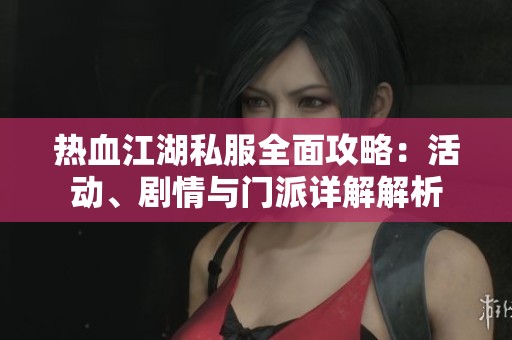 热血江湖私服全面攻略：活动、剧情与门派详解解析