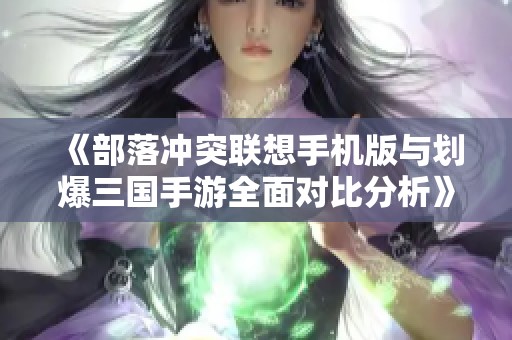 《部落冲突联想手机版与划爆三国手游全面对比分析》