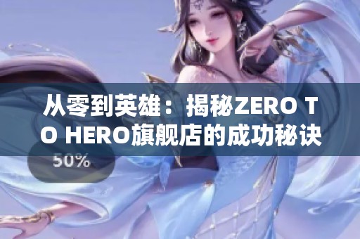 从零到英雄：揭秘ZERO TO HERO旗舰店的成功秘诀与魅力