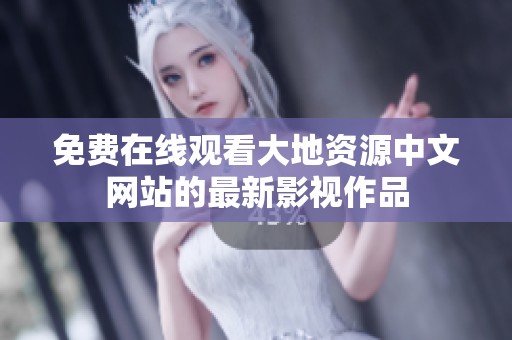 免费在线观看大地资源中文网站的最新影视作品