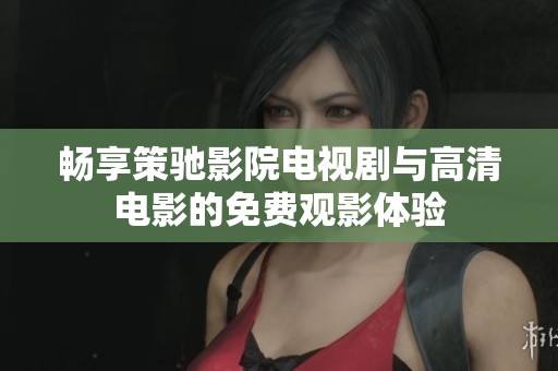 畅享策驰影院电视剧与高清电影的免费观影体验