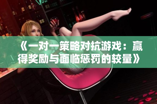 《一对一策略对抗游戏：赢得奖励与面临惩罚的较量》
