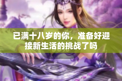 已满十八岁的你，准备好迎接新生活的挑战了吗