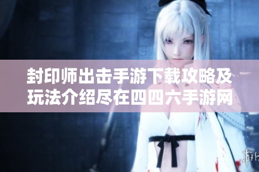 封印师出击手游下载攻略及玩法介绍尽在四四六手游网