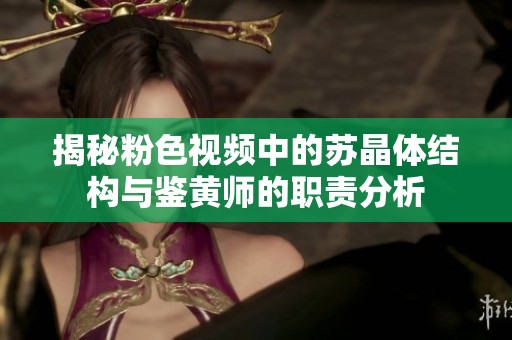 揭秘粉色视频中的苏晶体结构与鉴黄师的职责分析