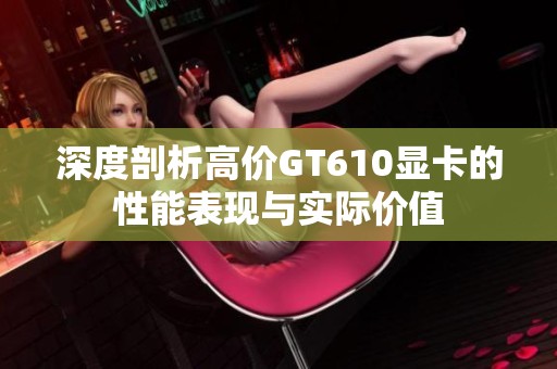 深度剖析高价GT610显卡的性能表现与实际价值