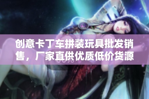 创意卡丁车拼装玩具批发销售，厂家直供优质低价货源